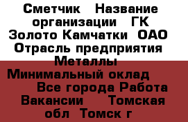 Сметчик › Название организации ­ ГК Золото Камчатки, ОАО › Отрасль предприятия ­ Металлы › Минимальный оклад ­ 35 000 - Все города Работа » Вакансии   . Томская обл.,Томск г.